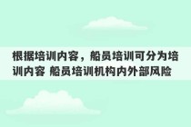 根据培训内容，船员培训可分为培训内容 船员培训机构内外部风险