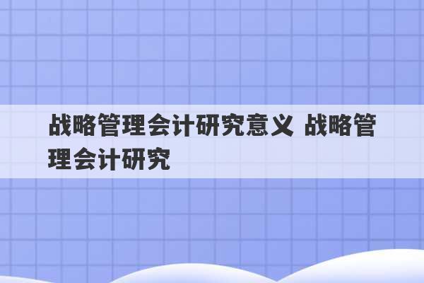 战略管理会计研究意义 战略管理会计研究