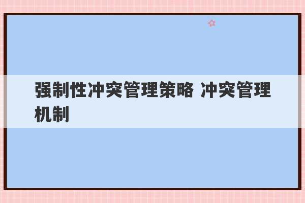 强制性冲突管理策略 冲突管理机制