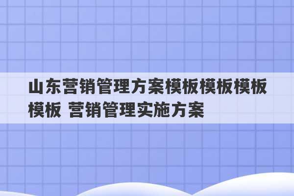 山东营销管理方案模板模板模板模板 营销管理实施方案