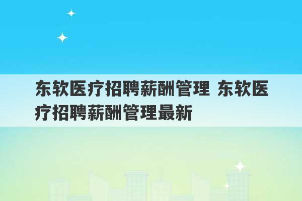 东软医疗招聘薪酬管理 东软医疗招聘薪酬管理最新