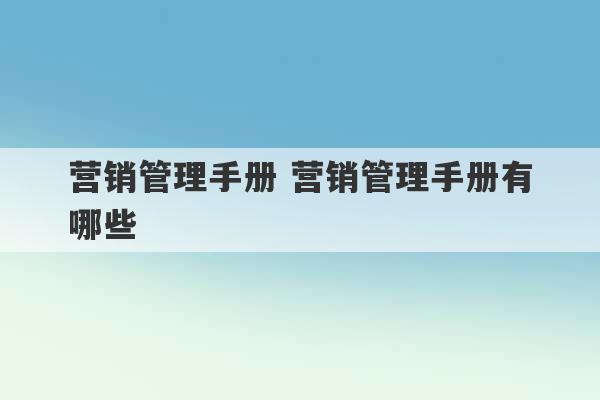 营销管理手册 营销管理手册有哪些