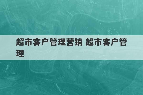 超市客户管理营销 超市客户管理