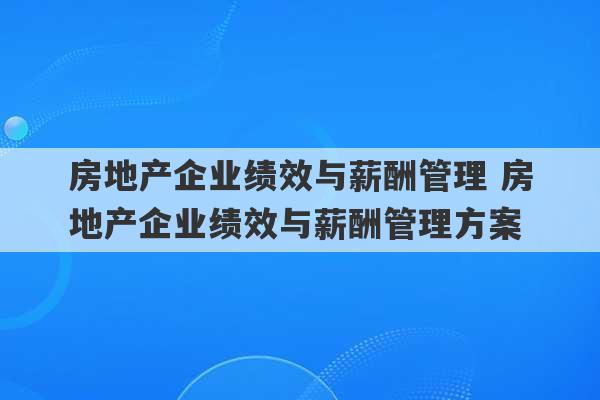 房地产企业绩效与薪酬管理 房地产企业绩效与薪酬管理方案