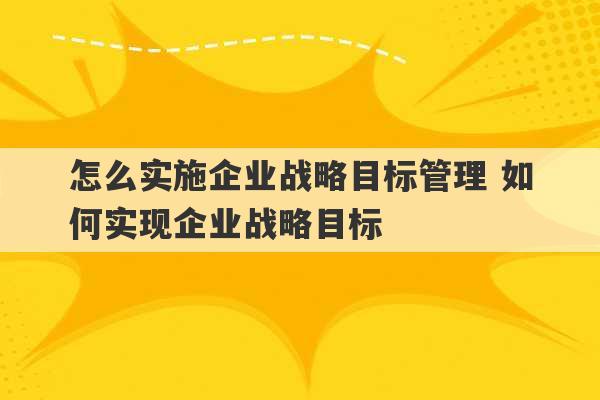 怎么实施企业战略目标管理 如何实现企业战略目标