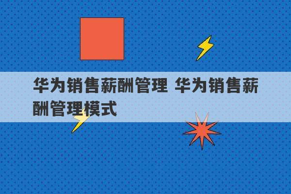 华为销售薪酬管理 华为销售薪酬管理模式