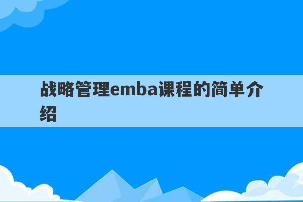 战略管理emba课程的简单介绍