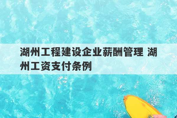 湖州工程建设企业薪酬管理 湖州工资支付条例