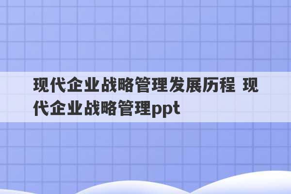 现代企业战略管理发展历程 现代企业战略管理ppt