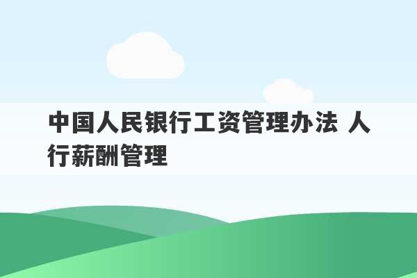 中国人民银行工资管理办法 人行薪酬管理