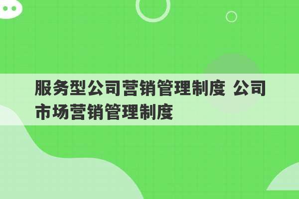 服务型公司营销管理制度 公司市场营销管理制度