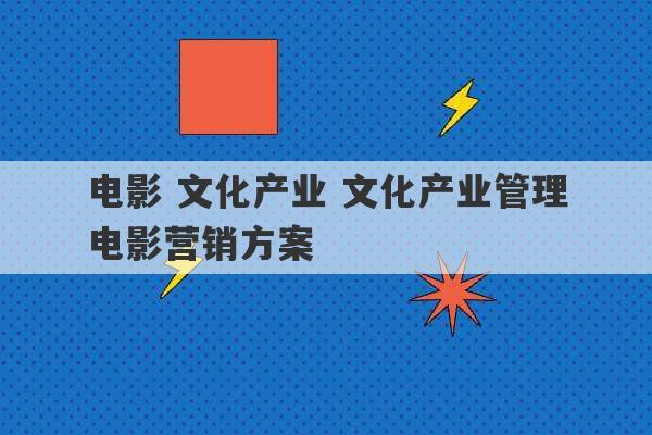 电影 文化产业 文化产业管理电影营销方案