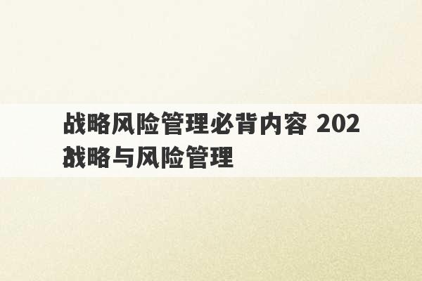 战略风险管理必背内容 2023
战略与风险管理