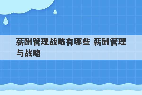 薪酬管理战略有哪些 薪酬管理与战略