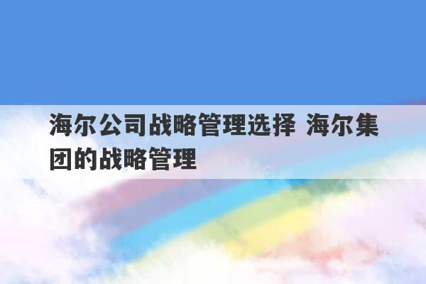 海尔公司战略管理选择 海尔集团的战略管理