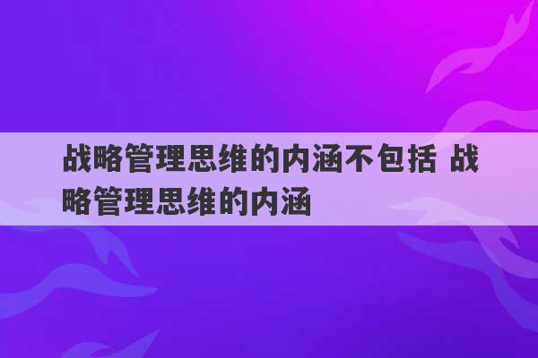 战略管理思维的内涵不包括 战略管理思维的内涵