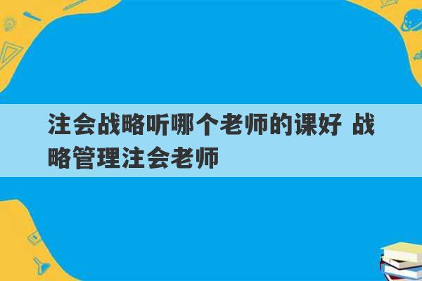 注会战略听哪个老师的课好 战略管理注会老师