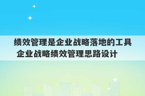 绩效管理是企业战略落地的工具 企业战略绩效管理思路设计