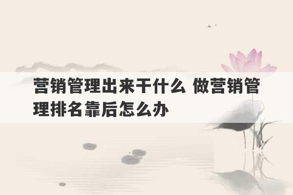 营销管理出来干什么 做营销管理排名靠后怎么办