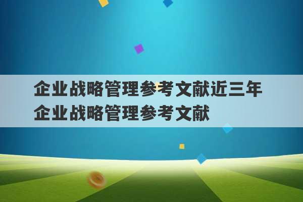 企业战略管理参考文献近三年 企业战略管理参考文献