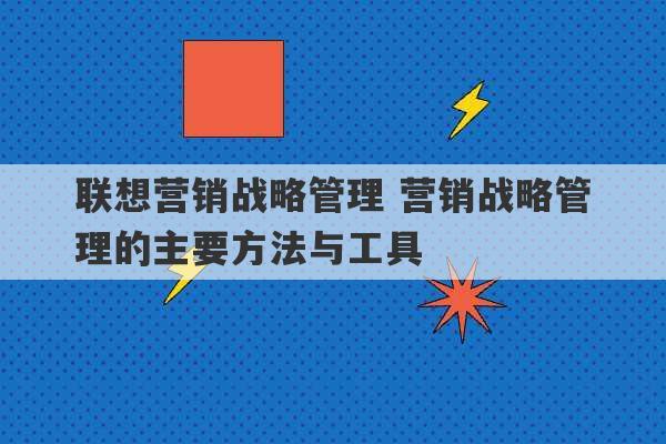 联想营销战略管理 营销战略管理的主要方法与工具