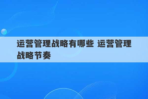 运营管理战略有哪些 运营管理战略节奏