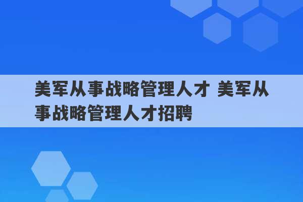 美军从事战略管理人才 美军从事战略管理人才招聘