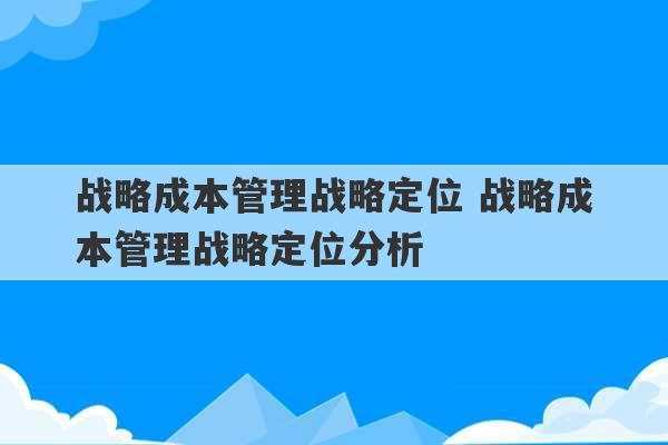 战略成本管理战略定位 战略成本管理战略定位分析