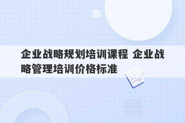 企业战略规划培训课程 企业战略管理培训价格标准