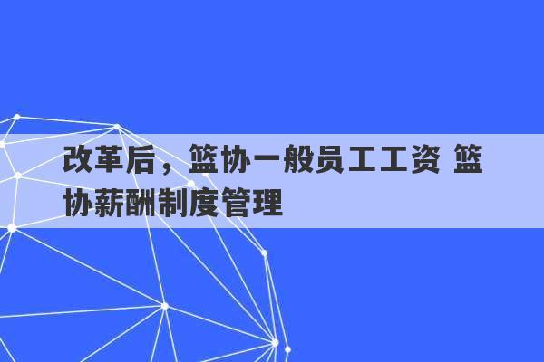 改革后，篮协一般员工工资 篮协薪酬制度管理