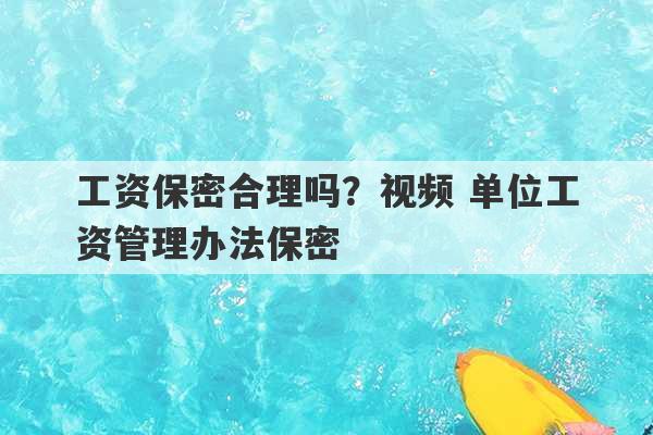 工资保密合理吗？视频 单位工资管理办法保密