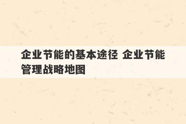 企业节能的基本途径 企业节能管理战略地图