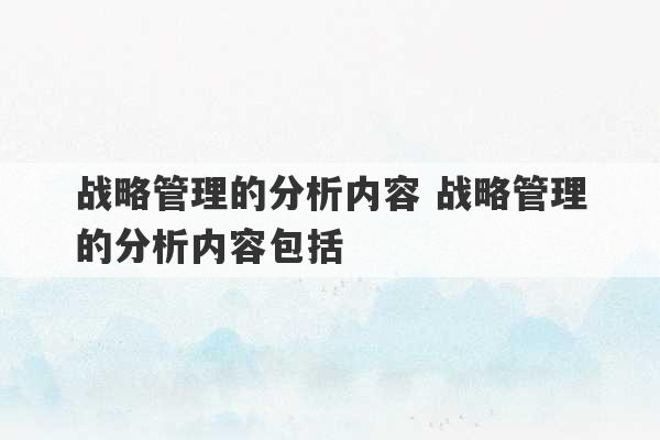 战略管理的分析内容 战略管理的分析内容包括