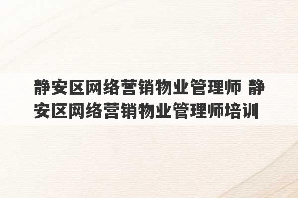 静安区网络营销物业管理师 静安区网络营销物业管理师培训