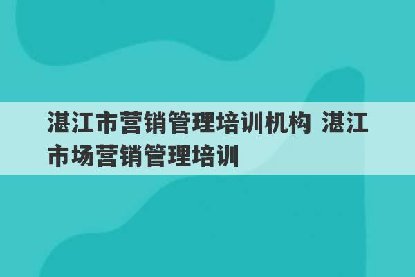 湛江市营销管理培训机构 湛江市场营销管理培训