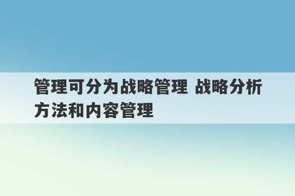 管理可分为战略管理 战略分析方法和内容管理