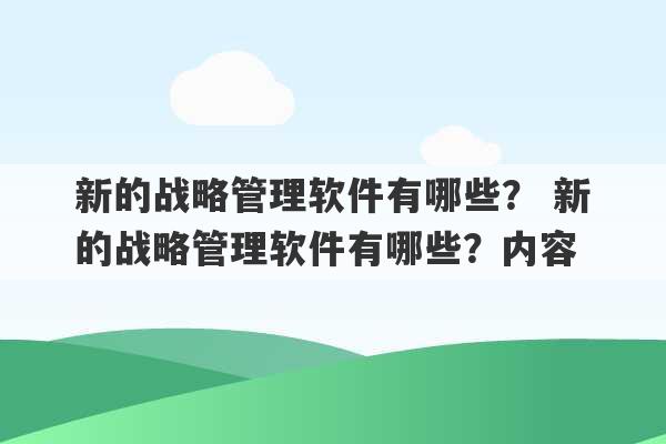 新的战略管理软件有哪些？ 新的战略管理软件有哪些？内容