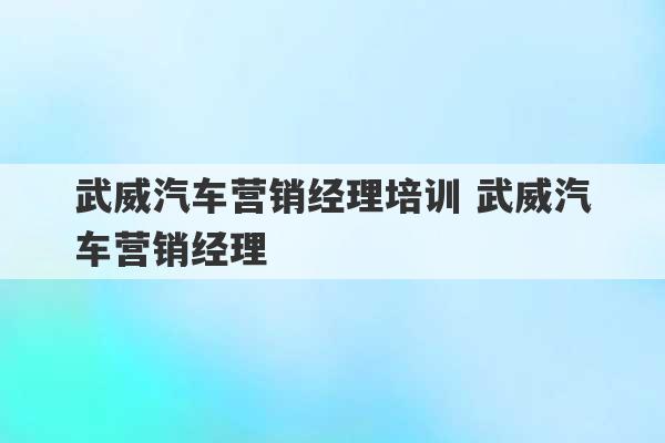 武威汽车营销经理培训 武威汽车营销经理