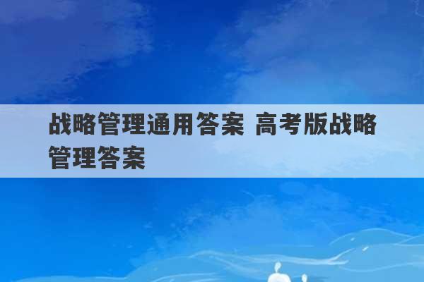 战略管理通用答案 高考版战略管理答案