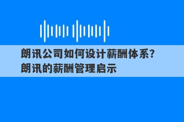 朗讯公司如何设计薪酬体系？ 朗讯的薪酬管理启示