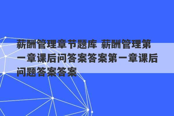 薪酬管理章节题库 薪酬管理第一章课后问答案答案第一章课后问题答案答案