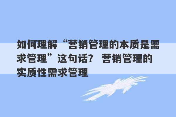 如何理解“营销管理的本质是需求管理”这句话？ 营销管理的实质性需求管理