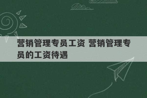 营销管理专员工资 营销管理专员的工资待遇