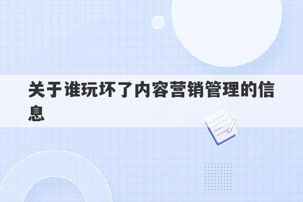 关于谁玩坏了内容营销管理的信息