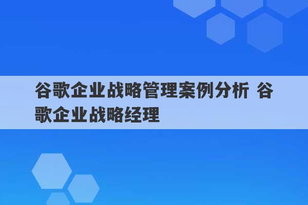 谷歌企业战略管理案例分析 谷歌企业战略经理