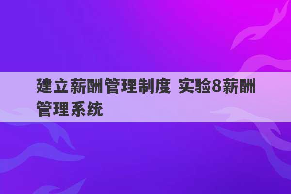 建立薪酬管理制度 实验8薪酬管理系统