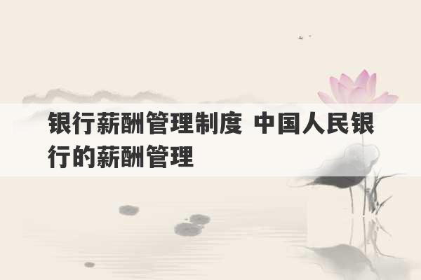 银行薪酬管理制度 中国人民银行的薪酬管理