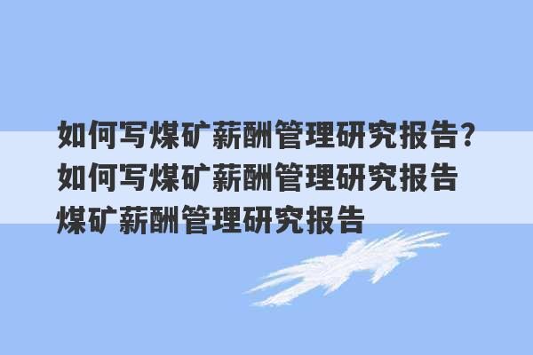 如何写煤矿薪酬管理研究报告？如何写煤矿薪酬管理研究报告 煤矿薪酬管理研究报告