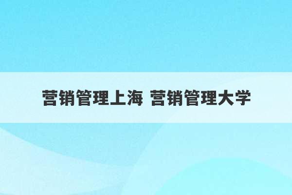 营销管理上海 营销管理大学