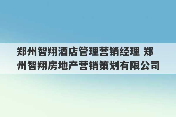 郑州智翔酒店管理营销经理 郑州智翔房地产营销策划有限公司